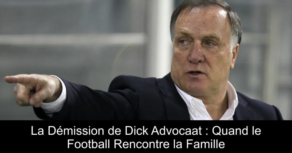 La Démission de Dick Advocaat : Quand le Football Rencontre la Famille