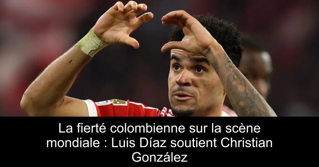La fierté colombienne sur la scène mondiale : Luis Díaz soutient Christian González