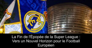 La Fin de l&rsquo;Épopée de la Super League : Vers un Nouvel Horizon pour le Football Européen
