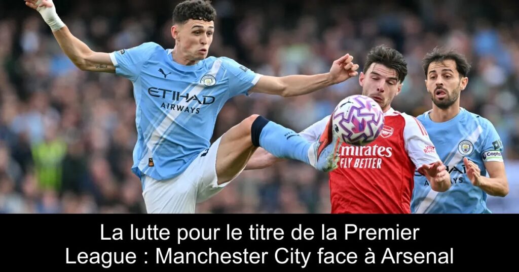 La lutte pour le titre de la Premier League : Manchester City face à Arsenal
