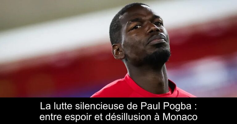 La lutte silencieuse de Paul Pogba : entre espoir et désillusion à Monaco