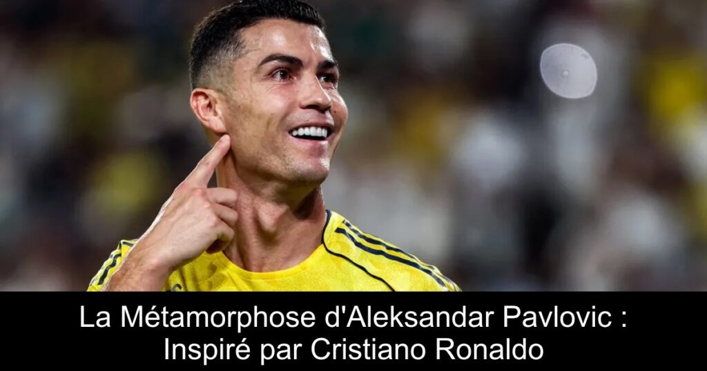 La Métamorphose d&rsquo;Aleksandar Pavlovic : Inspiré par Cristiano Ronaldo