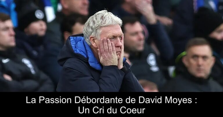 La Passion Débordante de David Moyes : Un Cri du Coeur