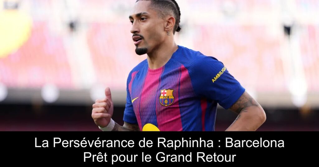 La Persévérance de Raphinha : Barcelona Prêt pour le Grand Retour