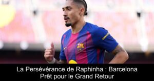 La Persévérance de Raphinha : Barcelona Prêt pour le Grand Retour
