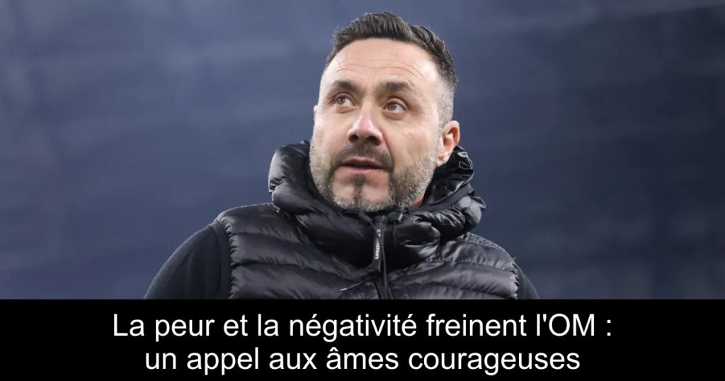 La peur et la négativité freinent l&rsquo;OM : un appel aux âmes courageuses