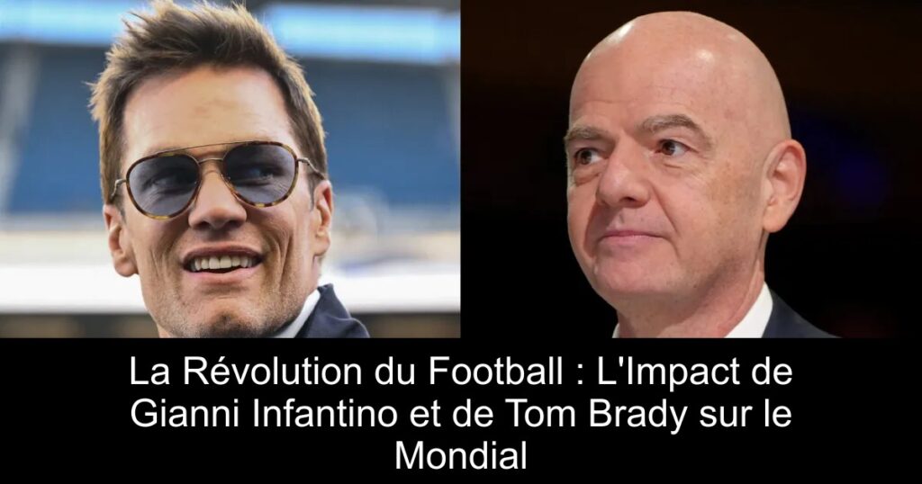 La Révolution du Football : L&rsquo;Impact de Gianni Infantino et de Tom Brady sur le Mondial