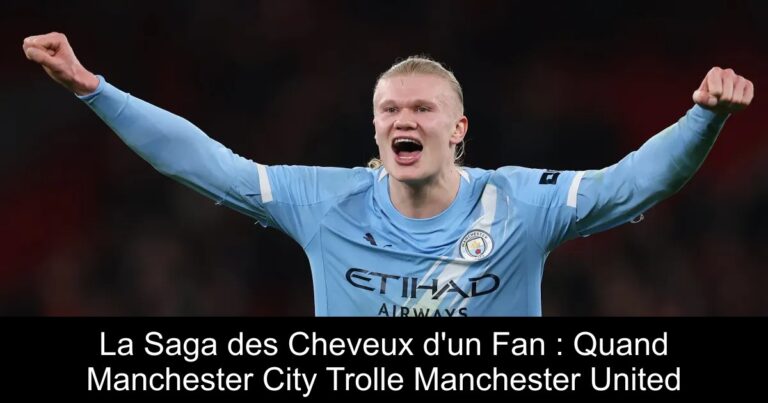 La Saga des Cheveux d'un Fan : Quand Manchester City Trolle Manchester United