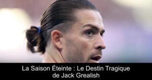 La Saison Éteinte : Le Destin Tragique de Jack Grealish