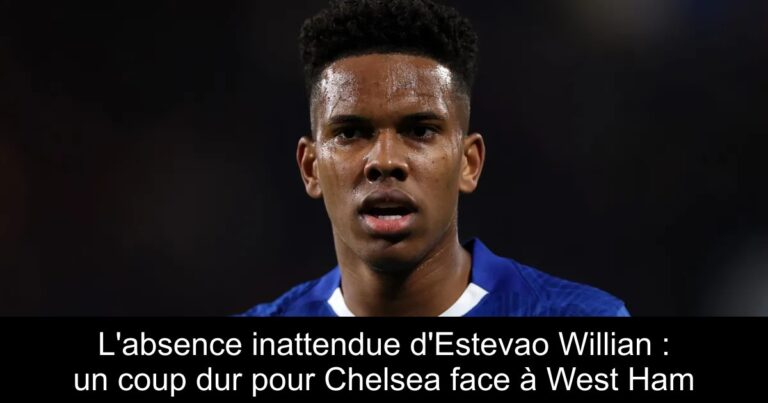 L'absence inattendue d'Estevao Willian : un coup dur pour Chelsea face à West Ham
