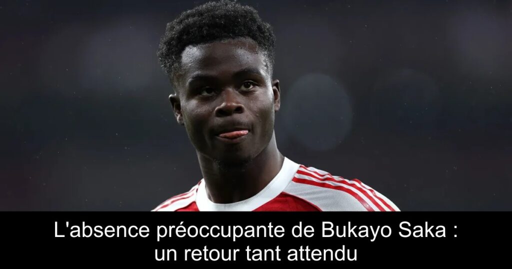 L&rsquo;absence préoccupante de Bukayo Saka : un retour tant attendu
