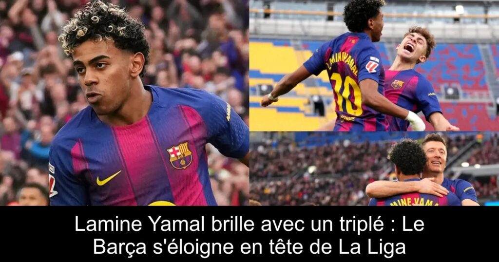 Lamine Yamal brille avec un triplé : Le Barça s&rsquo;éloigne en tête de La Liga
