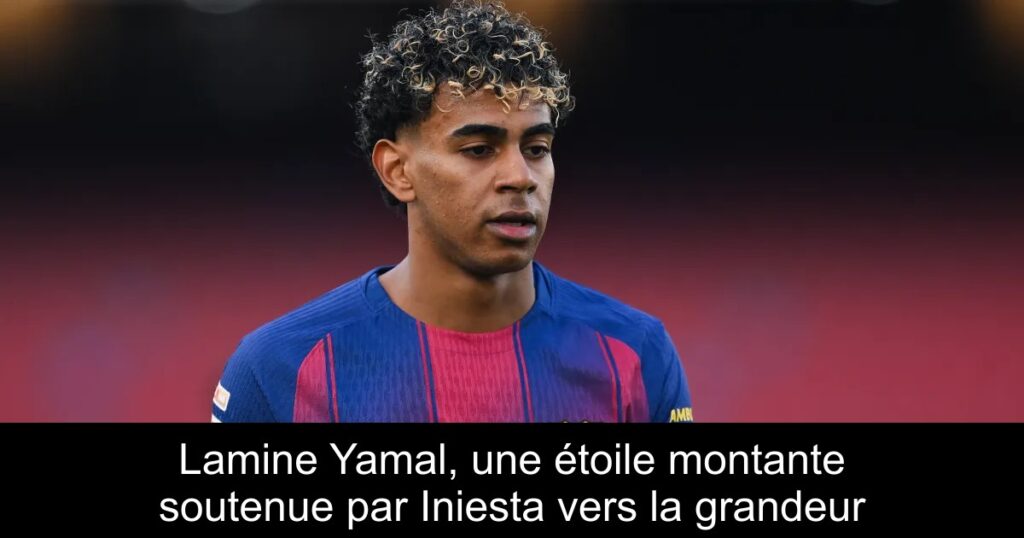 Lamine Yamal, une étoile montante soutenue par Iniesta vers la grandeur