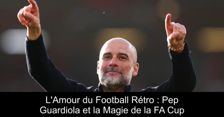 L'Amour du Football Rétro : Pep Guardiola et la Magie de la FA Cup