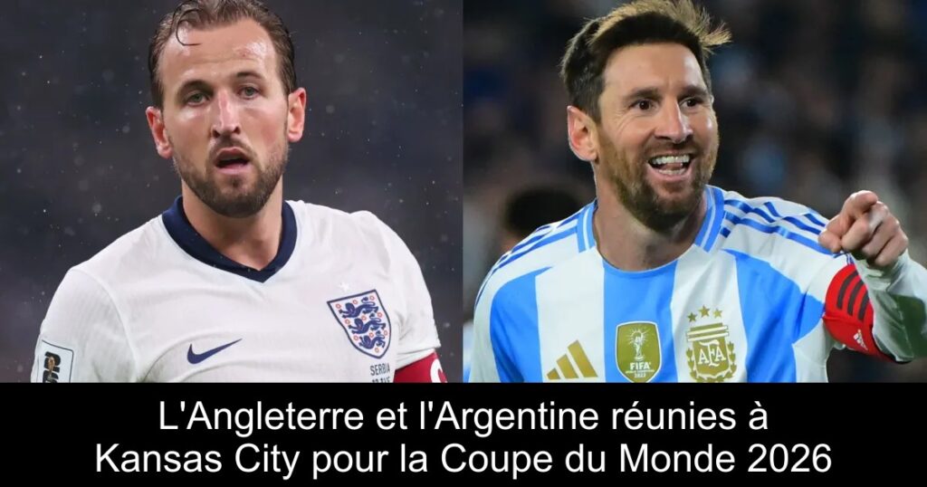L&rsquo;Angleterre et l&rsquo;Argentine réunies à Kansas City pour la Coupe du Monde 2026