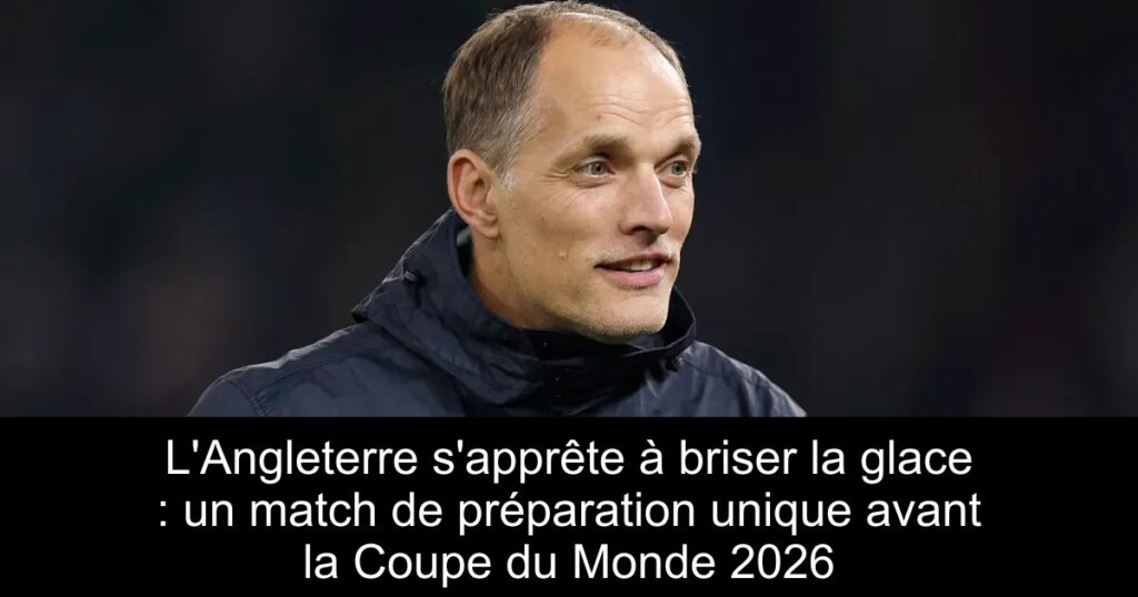L&rsquo;Angleterre s&rsquo;apprête à briser la glace : un match de préparation unique avant la Coupe du Monde 2026