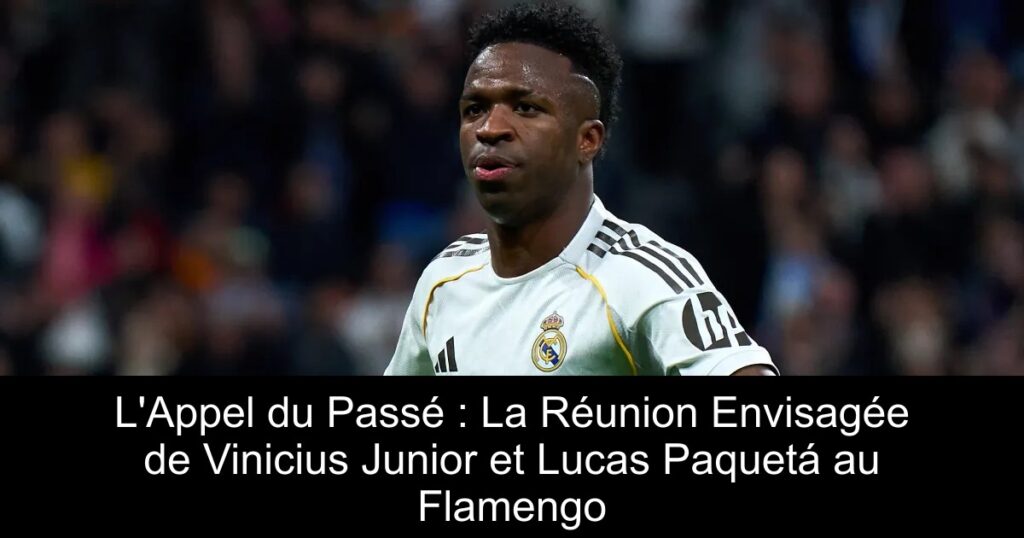 L&rsquo;Appel du Passé : La Réunion Envisagée de Vinicius Junior et Lucas Paquetá au Flamengo