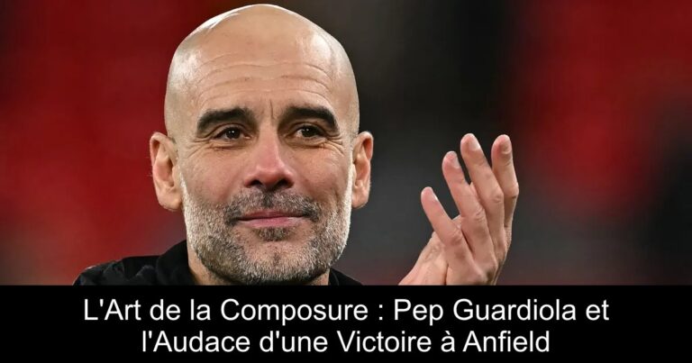L'Art de la Composure : Pep Guardiola et l'Audace d'une Victoire à Anfield