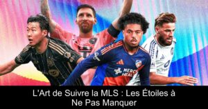 L&rsquo;Art de Suivre la MLS : Les Étoiles à Ne Pas Manquer