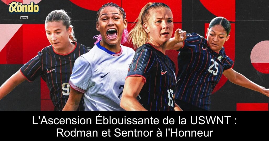 L'Ascension Éblouissante de la USWNT : Rodman et Sentnor à l'Honneur