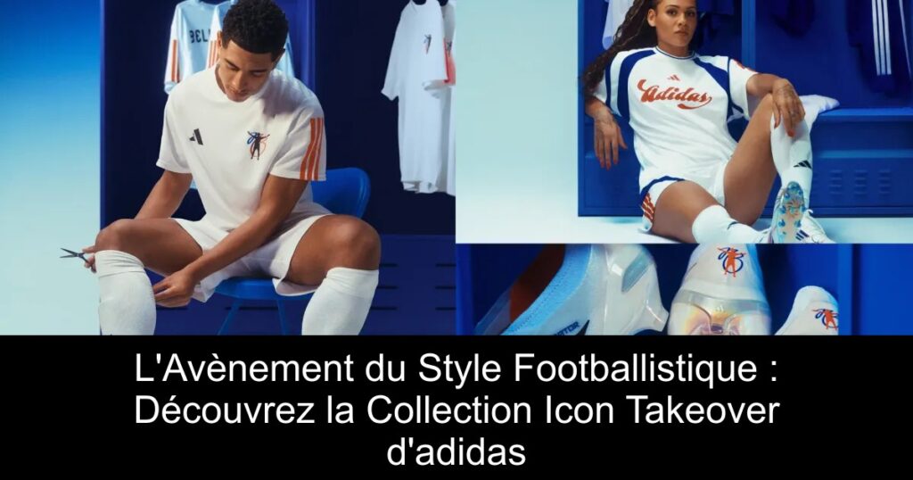 L&rsquo;Avènement du Style Footballistique : Découvrez la Collection Icon Takeover d&rsquo;adidas