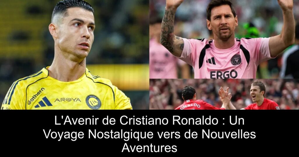 L&rsquo;Avenir de Cristiano Ronaldo : Un Voyage Nostalgique vers de Nouvelles Aventures
