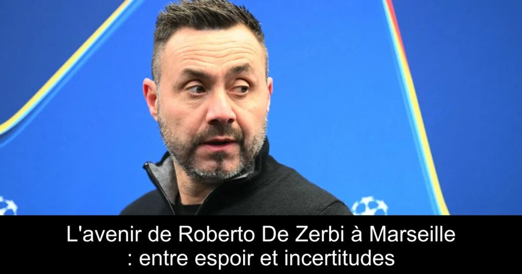 L&rsquo;avenir de Roberto De Zerbi à Marseille : entre espoir et incertitudes