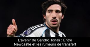 L&rsquo;avenir de Sandro Tonali : Entre Newcastle et les rumeurs de transfert