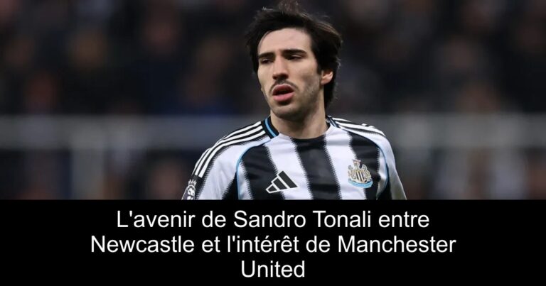 L'avenir de Sandro Tonali entre Newcastle et l'intérêt de Manchester United