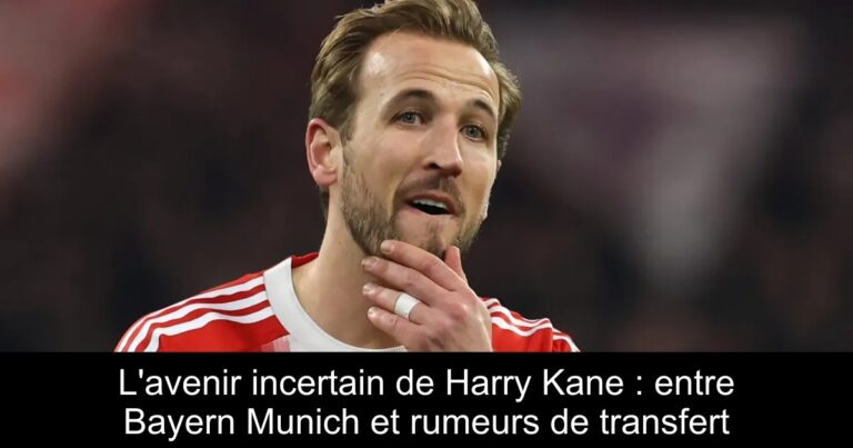 L'avenir incertain de Harry Kane : entre Bayern Munich et rumeurs de transfert