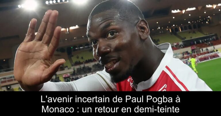 L'avenir incertain de Paul Pogba à Monaco : un retour en demi-teinte