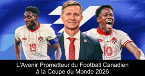 L&rsquo;Avenir Prometteur du Football Canadien à la Coupe du Monde 2026