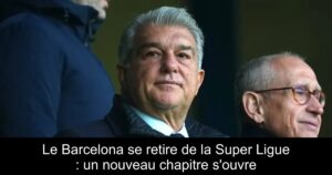 Le Barcelona se retire de la Super Ligue : un nouveau chapitre s&rsquo;ouvre