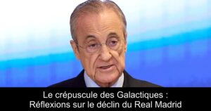 Le crépuscule des Galactiques : Réflexions sur le déclin du Real Madrid