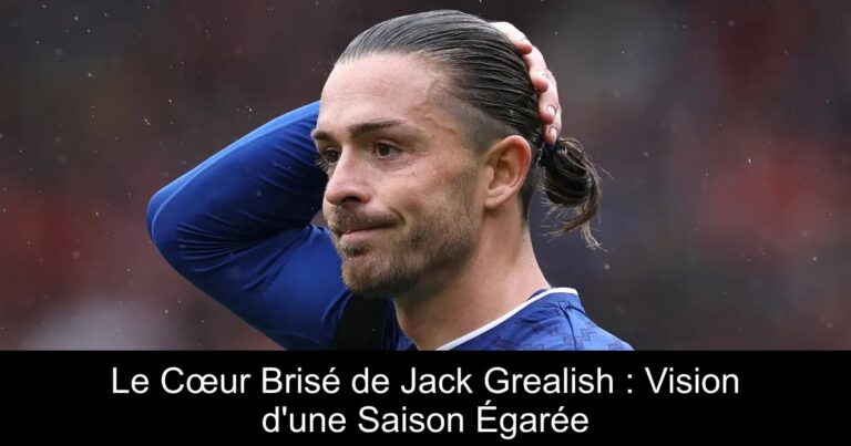 Le Cœur Brisé de Jack Grealish : Vision d'une Saison Égarée