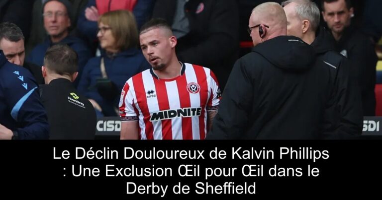 Le Déclin Douloureux de Kalvin Phillips : Une Exclusion Œil pour Œil dans le Derby de Sheffield