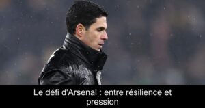 Le défi d&rsquo;Arsenal : entre résilience et pression