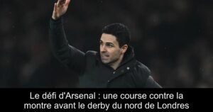Le défi d&rsquo;Arsenal : une course contre la montre avant le derby du nord de Londres