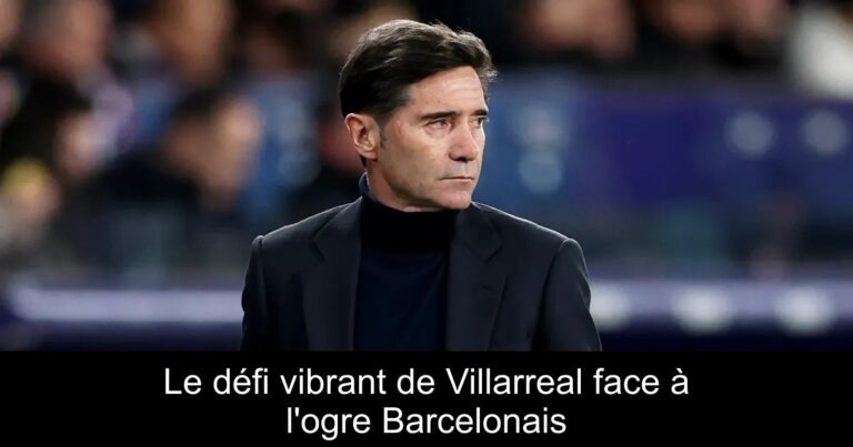 Le défi vibrant de Villarreal face à l'ogre Barcelonais