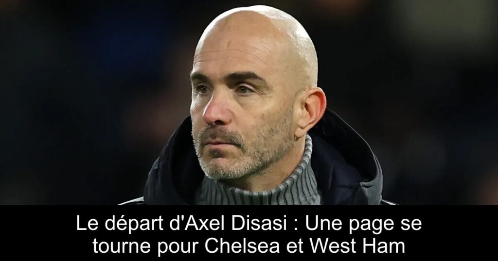 Le départ d&rsquo;Axel Disasi : Une page se tourne pour Chelsea et West Ham