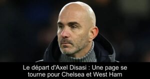 Le départ d&rsquo;Axel Disasi : Une page se tourne pour Chelsea et West Ham