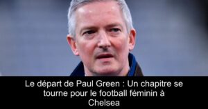 Le départ de Paul Green : Un chapitre se tourne pour le football féminin à Chelsea