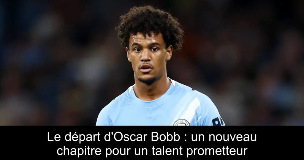 Le départ d&rsquo;Oscar Bobb : un nouveau chapitre pour un talent prometteur