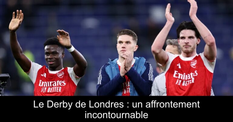 Le Derby de Londres : un affrontement incontournable