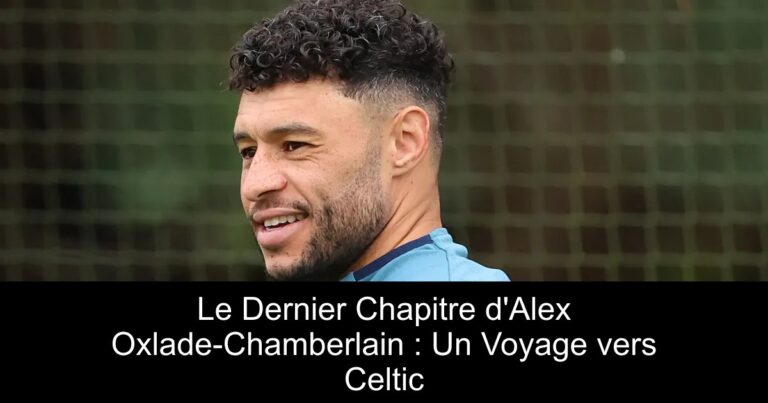 Le Dernier Chapitre d'Alex Oxlade-Chamberlain : Un Voyage vers Celtic