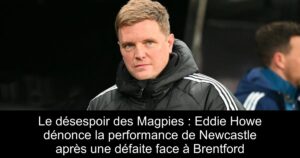 Le désespoir des Magpies : Eddie Howe dénonce la performance de Newcastle après une défaite face à Brentford
