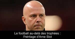 Le football au-delà des trophées : l&rsquo;héritage d&rsquo;Arne Slot