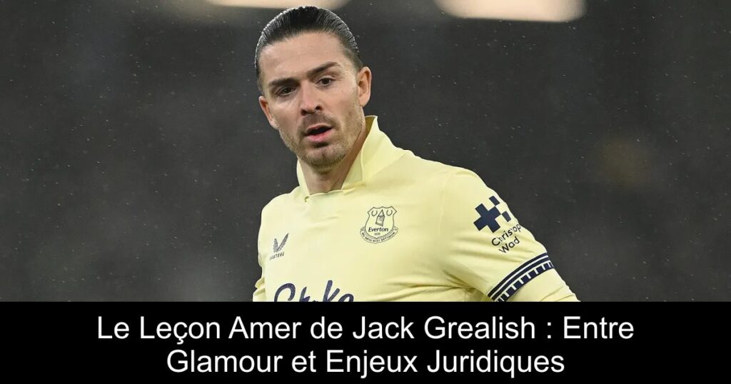 Le Leçon Amer de Jack Grealish : Entre Glamour et Enjeux Juridiques