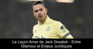 Le Leçon Amer de Jack Grealish : Entre Glamour et Enjeux Juridiques