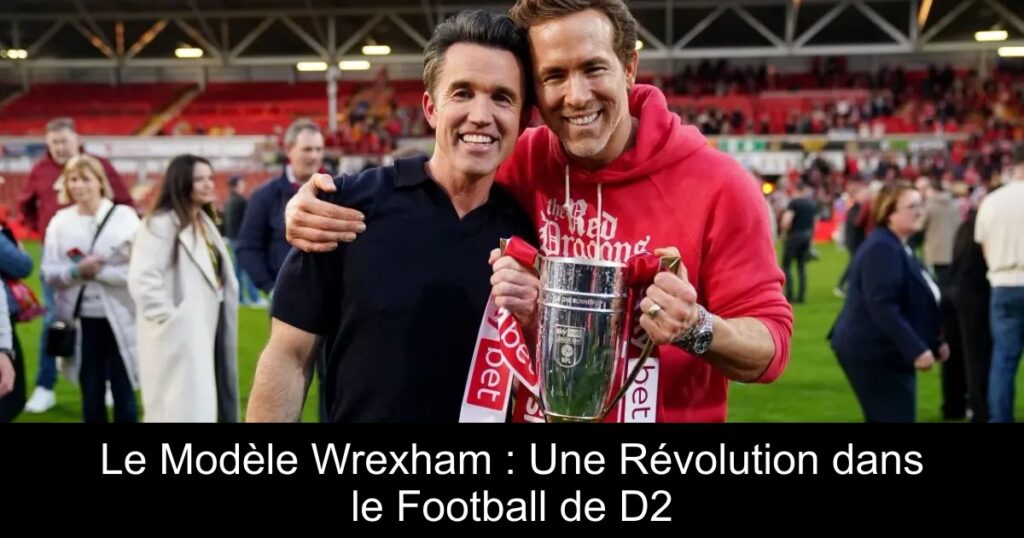 Le Modèle Wrexham : Une Révolution dans le Football de D2